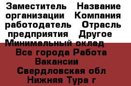 Заместитель › Название организации ­ Компания-работодатель › Отрасль предприятия ­ Другое › Минимальный оклад ­ 1 - Все города Работа » Вакансии   . Свердловская обл.,Нижняя Тура г.
